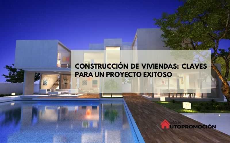Construcción de viviendas: claves para un proyecto exitoso