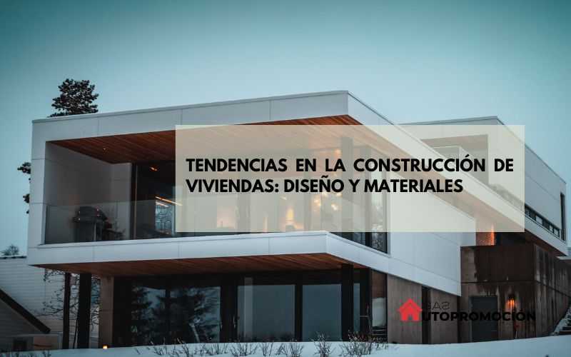 Tendencias en la construcción de viviendas: diseño y materiales